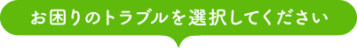 お困りのトラブルを選択してください